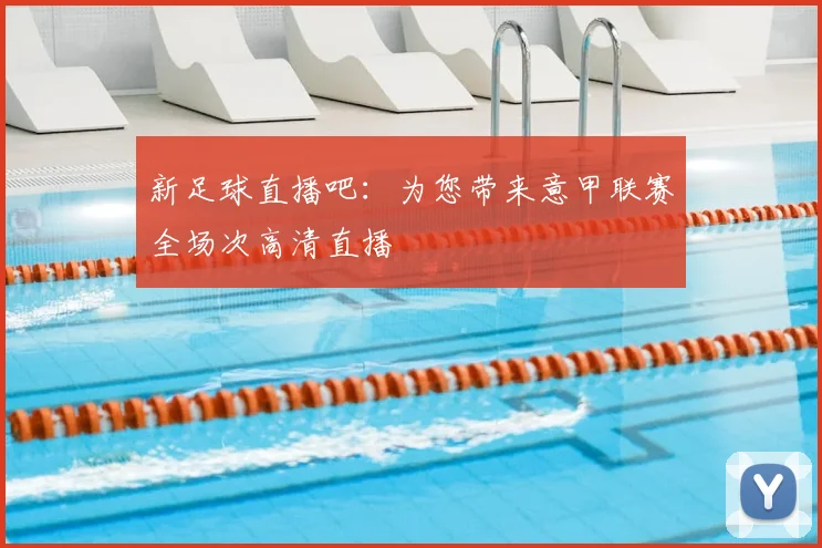 新足球直播吧：为您带来意甲联赛全场次高清直播