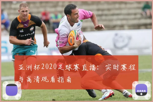 亚洲杯2020足球赛直播:实时赛程与高清观看指南