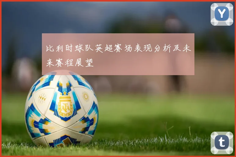 比利时球队英超赛场表现分析及未来赛程展望