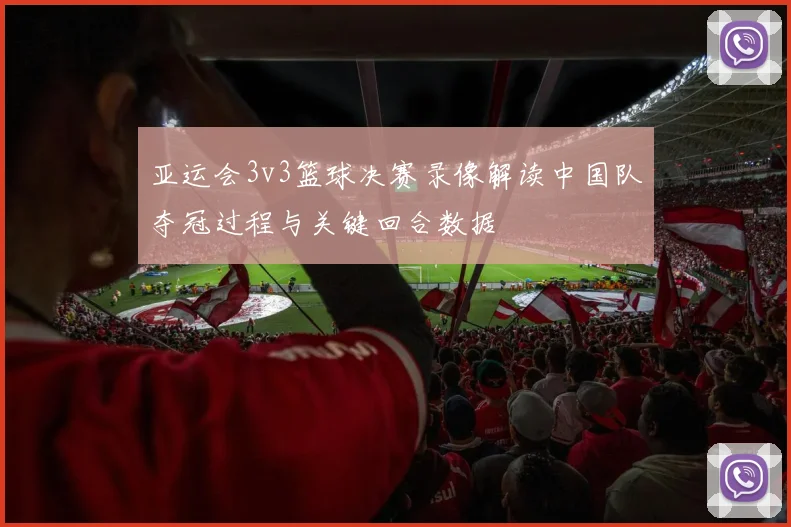 亚运会3v3篮球决赛录像解读中国队夺冠过程与关键回合数据