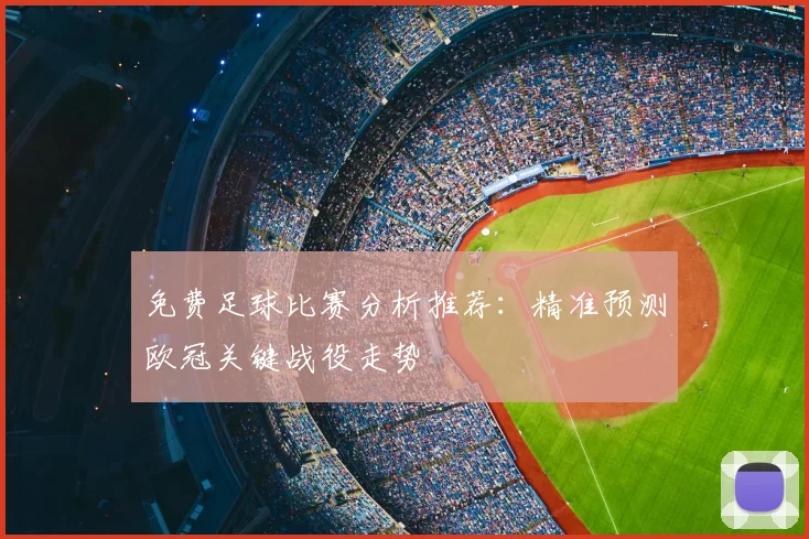 免费足球比赛分析推荐：精准预测欧冠关键战役走势