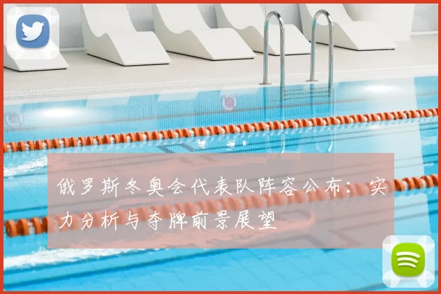 俄罗斯冬奥会代表队阵容公布:实力分析与夺牌前景展望