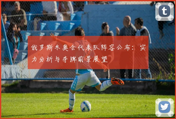 俄罗斯冬奥会代表队阵容公布:实力分析与夺牌前景展望
