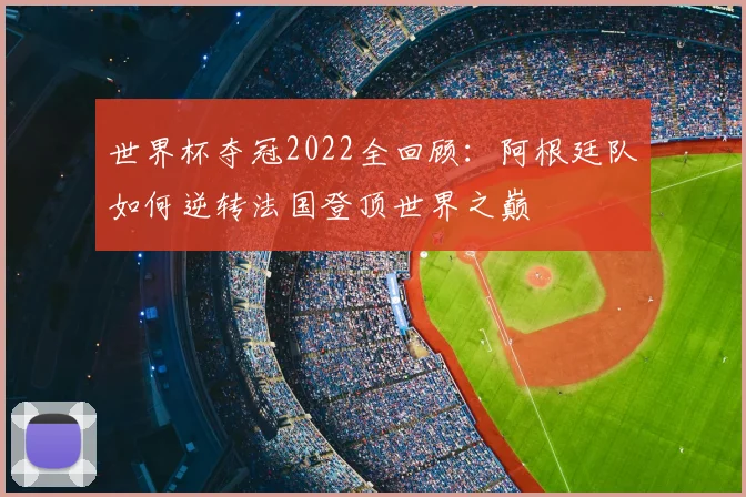 世界杯夺冠2022全回顾:阿根廷队如何逆转法国登顶世界之巅