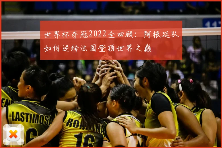 世界杯夺冠2022全回顾:阿根廷队如何逆转法国登顶世界之巅